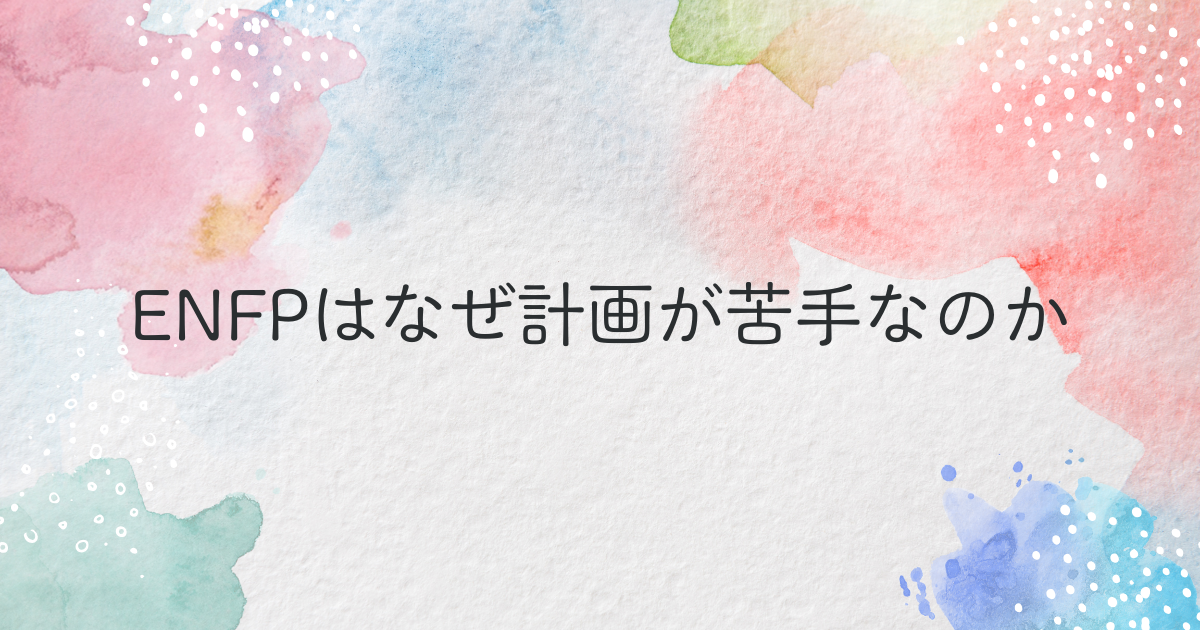 ENFPはなぜ計画が苦手なのか