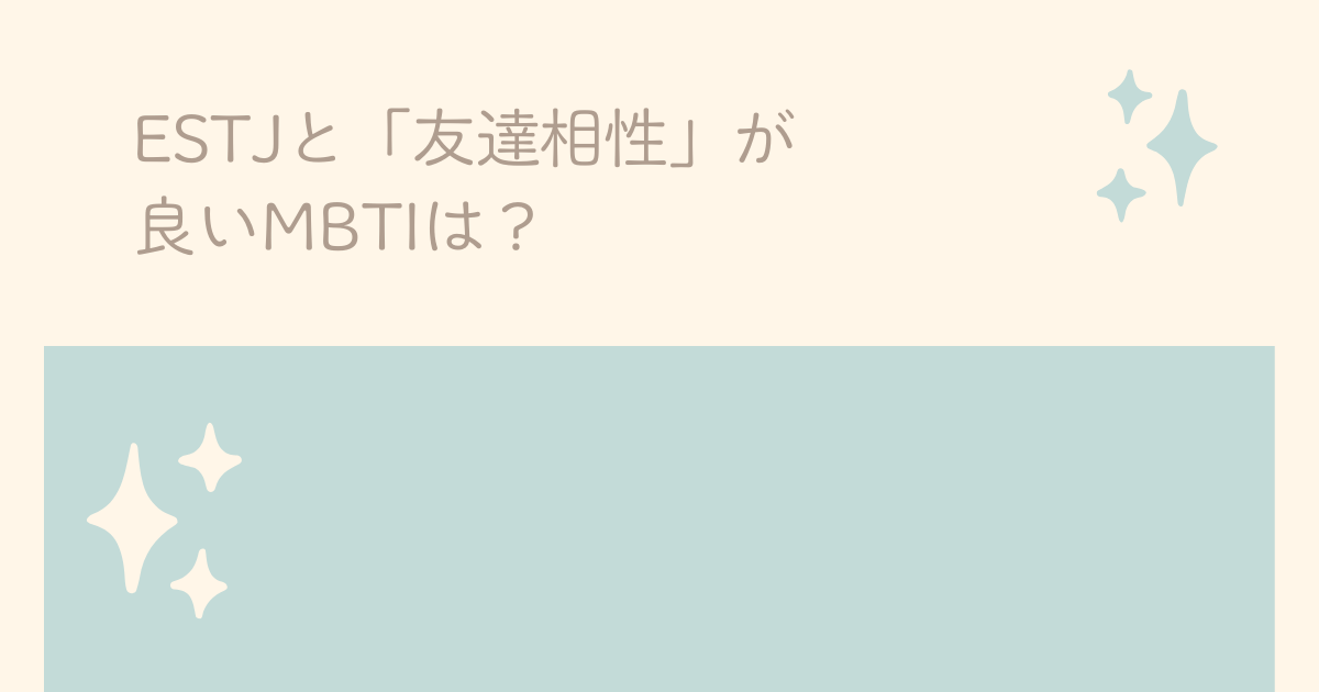 ESTJと友達相性が良いMBTIは?
