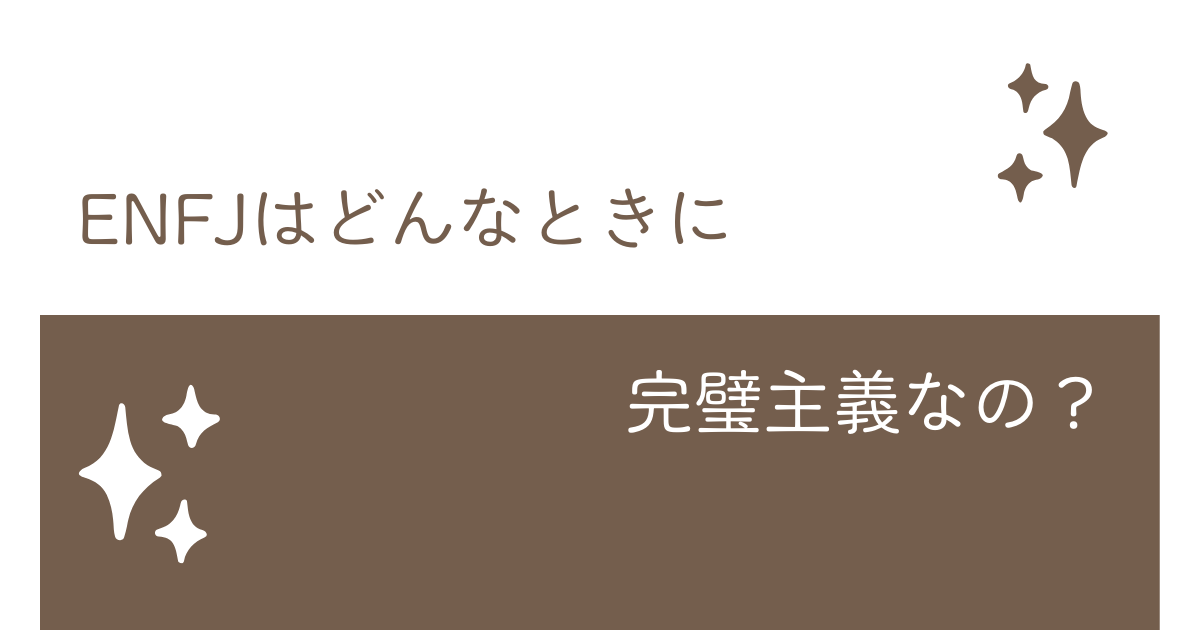 ENFJはどんな時に完璧主義なのか