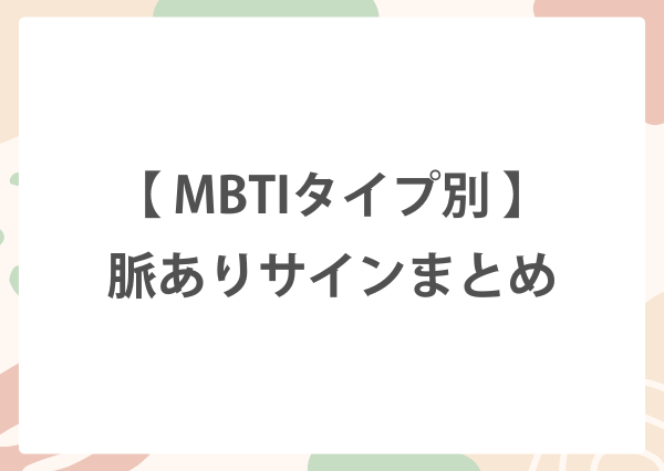 MBTI タイプ別 脈ありサイン